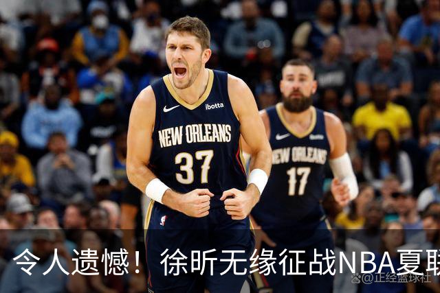 令人遗憾！徐昕无缘征战NBA夏联，原因曝光，球迷惋惜，杜锋躺枪