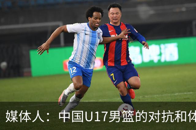 媒体人：中国U17男篮的对抗和体能劣势被无限放大 篮板就是抢不到