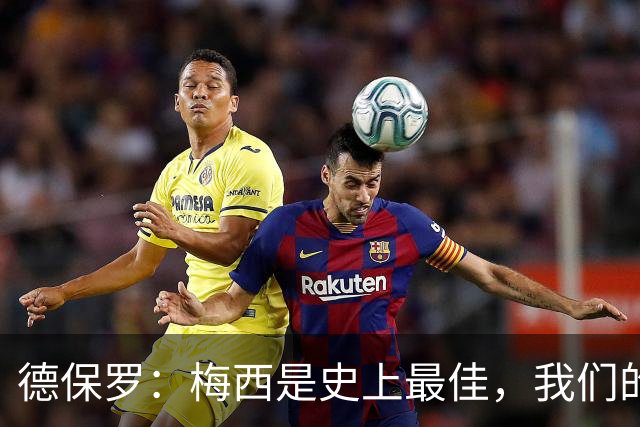 德保罗：梅西是史上最佳，我们的责任是让他做自己最擅长的事
