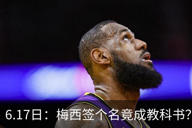 6.17日：梅西签个名竟成教科书？女球迷掀衣起哄他一眼没多看，这份定力真比进球还圈粉