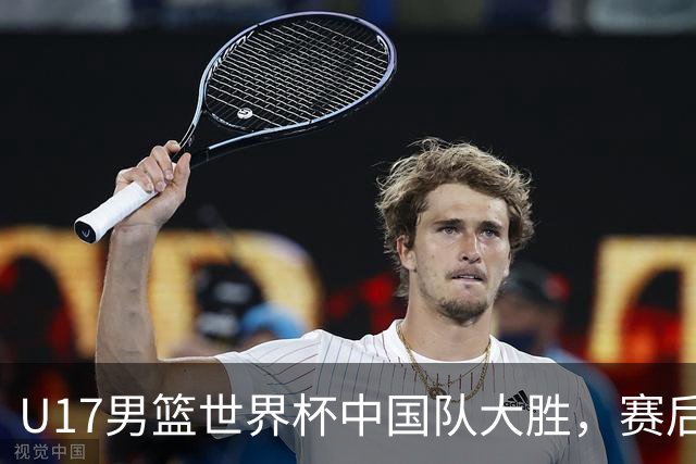 U17男篮世界杯中国队大胜，赛后评分1人最佳2人优秀，最差之人出炉